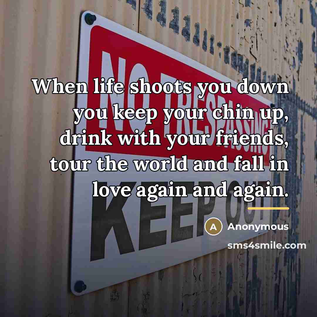 “When life shoots you down you keep your chin up,…” quote by Anonymous