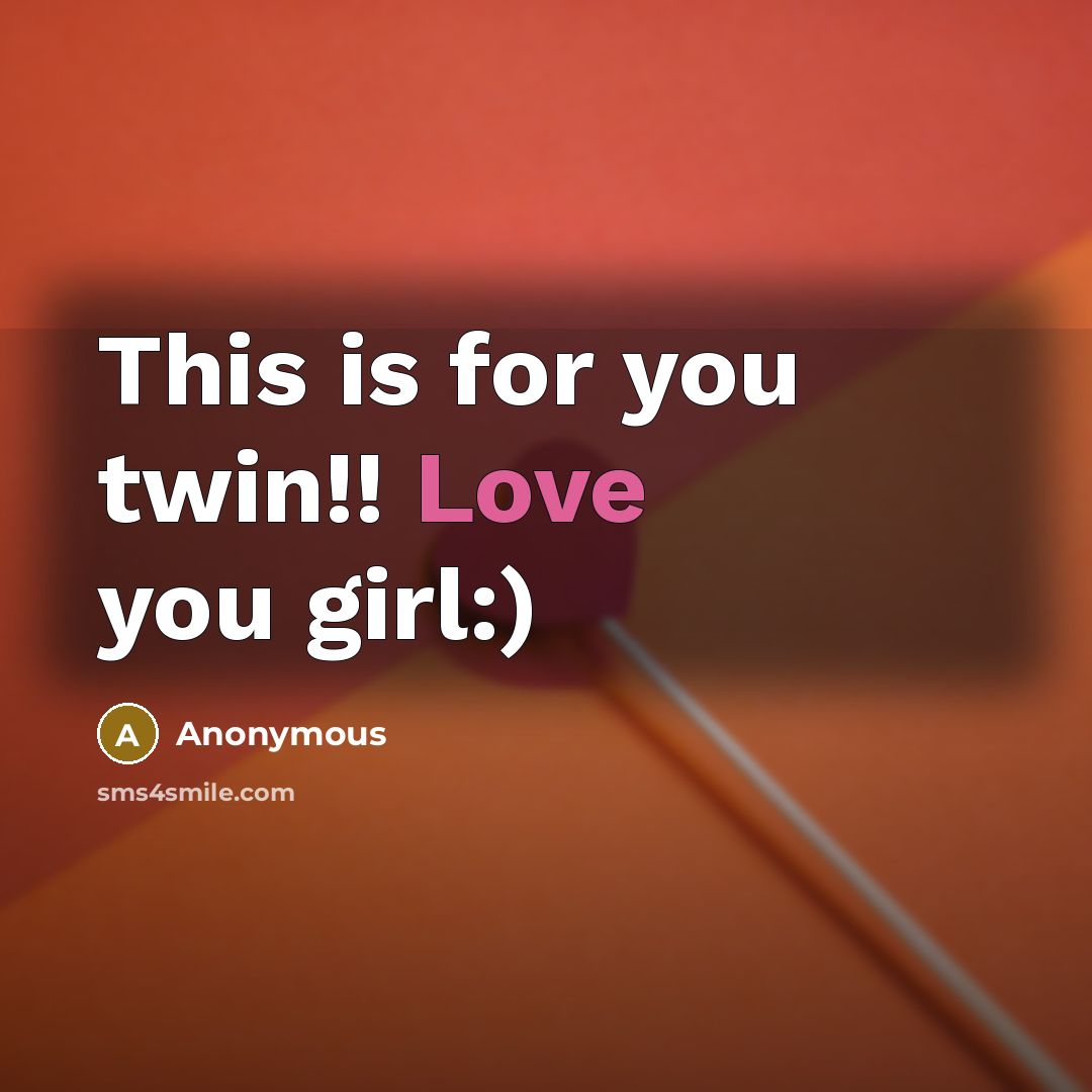 “This is for you twin!! Love you girl:)…” quote by Anonymous