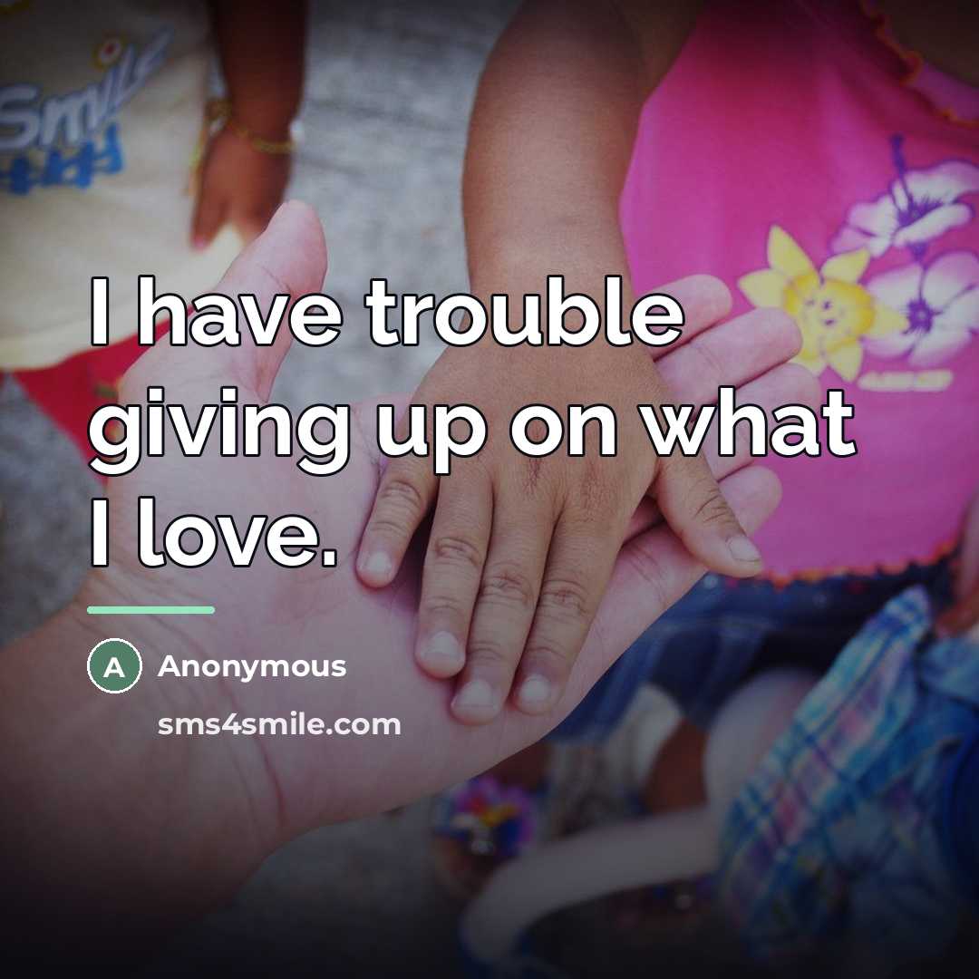 “I have trouble giving up on what I love.…” quote by Anonymous