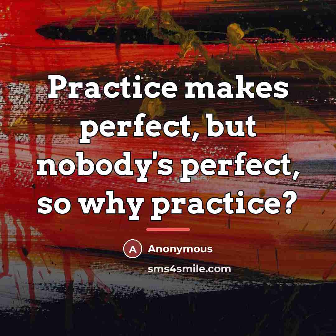 “Practice makes perfect, but nobody's perfect, so why practice?…” quote by Anonymous