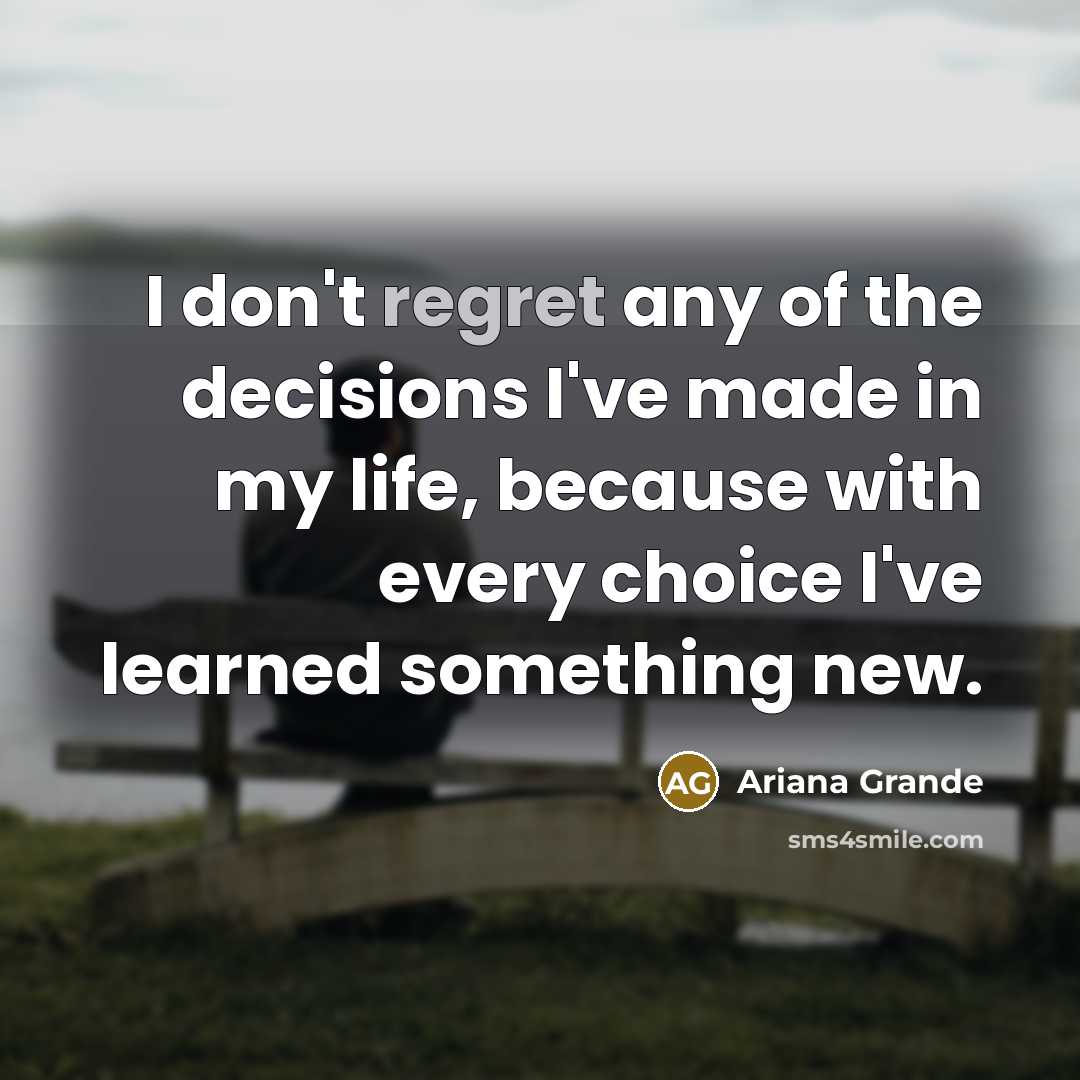 “I don't regret any of the decisions I've made in…” quote by Ariana Grande