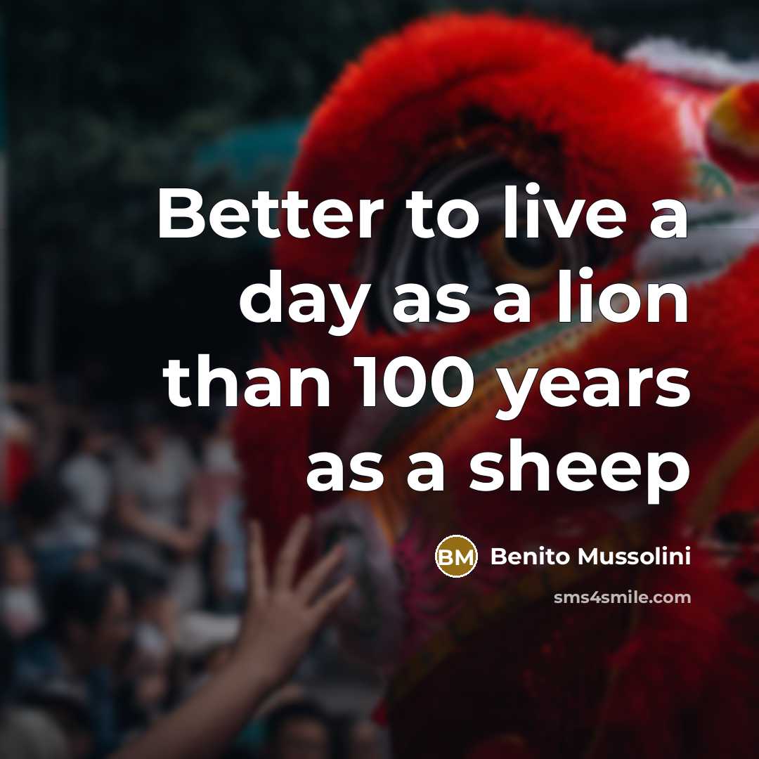 “Better to live a day as a lion than 100…” quote by Benito Mussolini