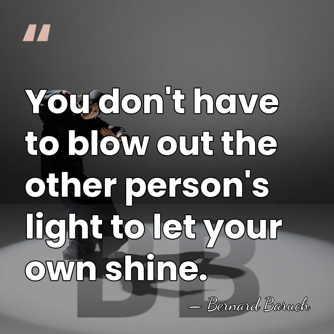You don't have to blow out the other person's light to let&hellip; - Bernard Baruch
