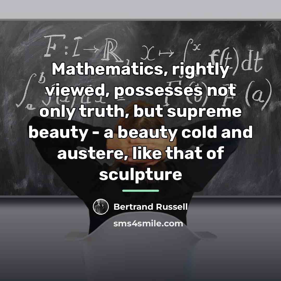 “Mathematics, rightly viewed, possesses not only truth, but supreme beauty…” quote by Bertrand Russell