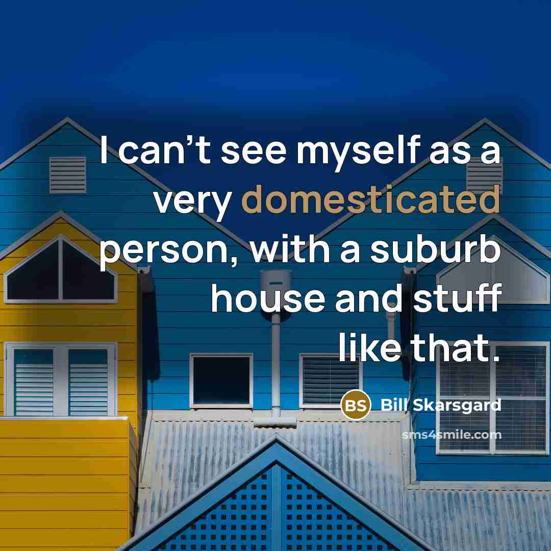 “I can't see myself as a very domesticated person, with a suburb house and stuff like that.” quote by Bill Skarsgard