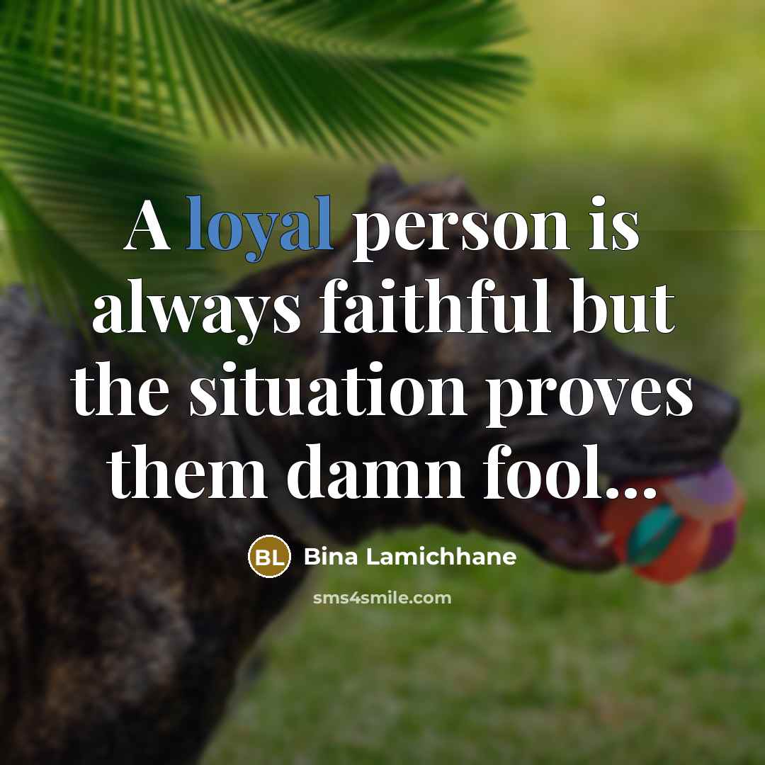 “A loyal person is always faithful but the situation proves…” quote by Bina Lamichhane