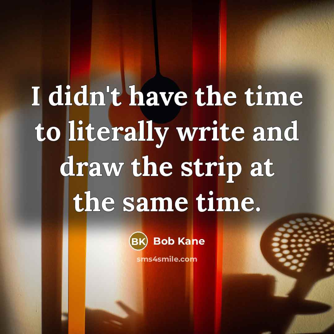 “I didn't have the time to literally write and draw…” quote by Bob Kane