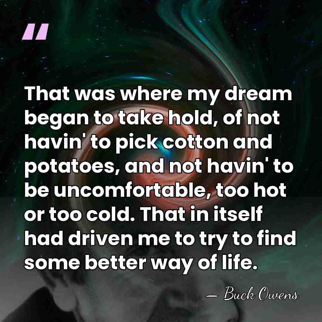 That was where my dream began to take hold, of not havin'&hellip; - Buck Owens