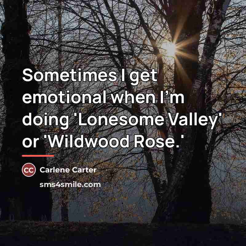 “Sometimes I get emotional when I'm doing 'Lonesome Valley' or…” quote by Carlene Carter
