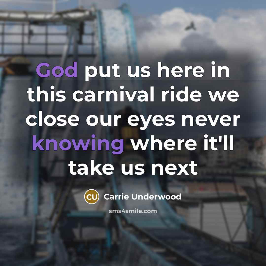 “God put us here in this carnival ride we close our eyes never knowing where it'll take us next” quote by Carrie Underwood