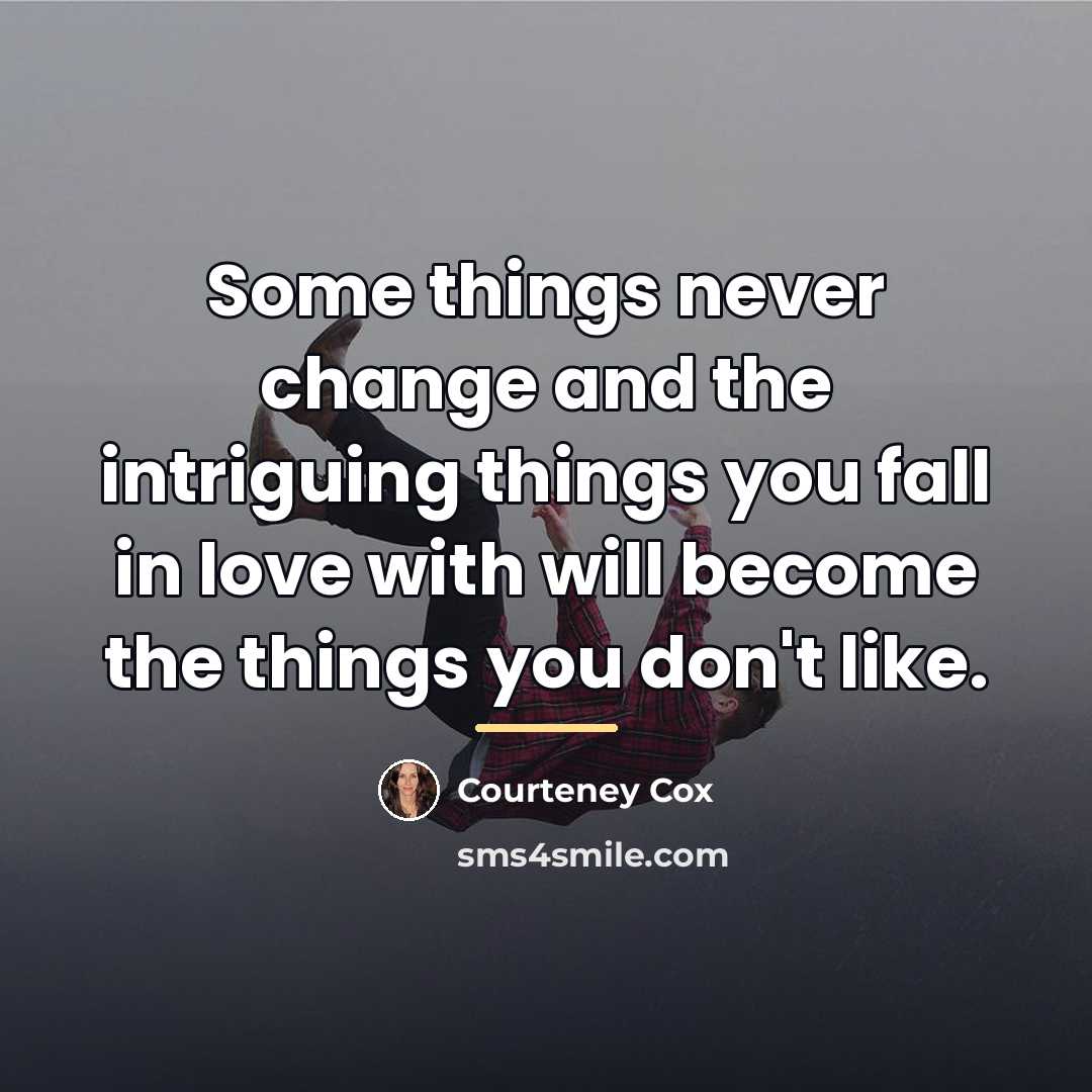 “Some things never change and the intriguing things you fall…” quote by Courteney Cox