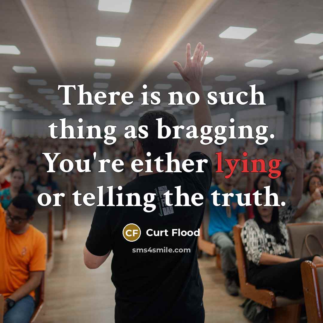 “There is no such thing as bragging. You're either lying…” quote by Curt Flood