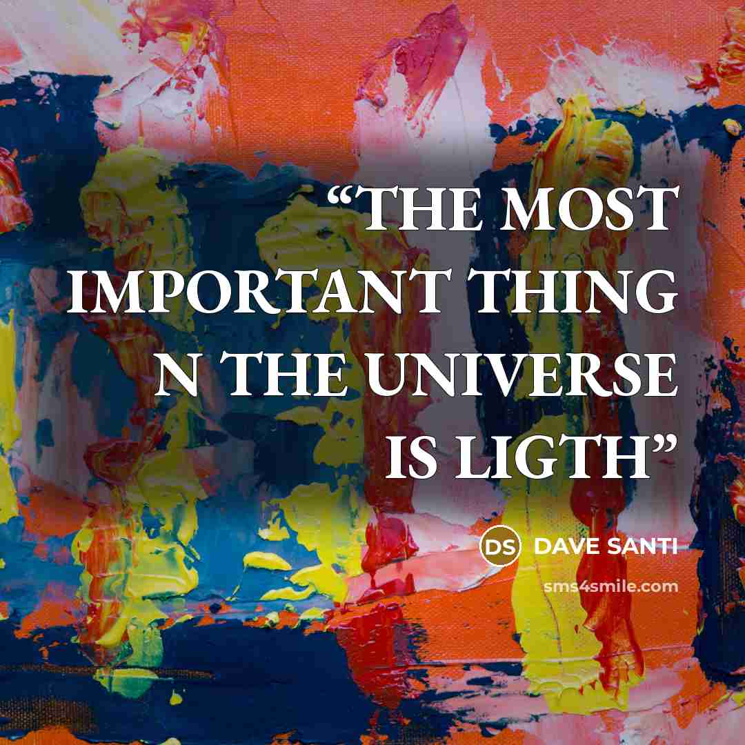 “THE MOST IMPORTANT THING N THE UNIVERSE IS LIGTH” quote by DAVE SANTI