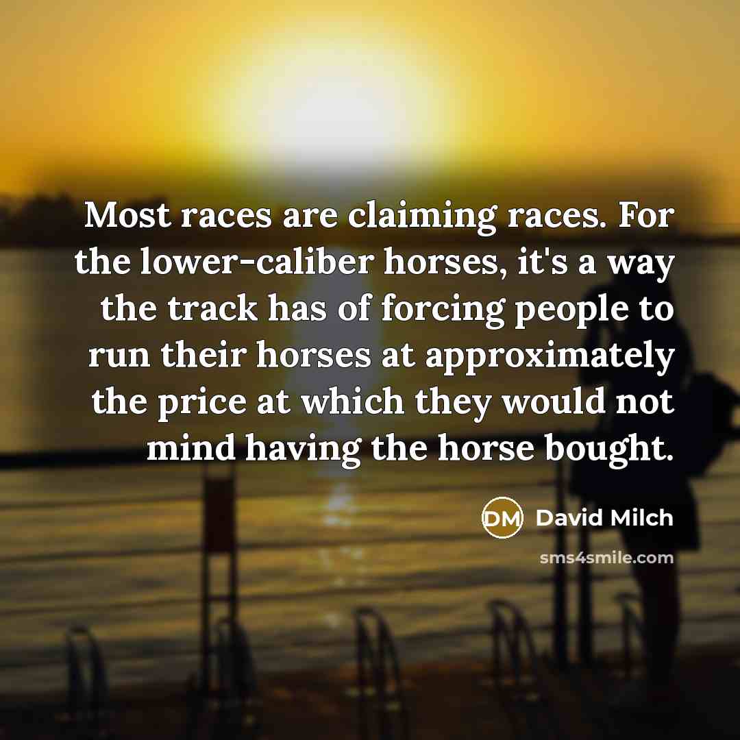 “Most races are claiming races. For the lower-caliber horses, it's…” quote by David Milch