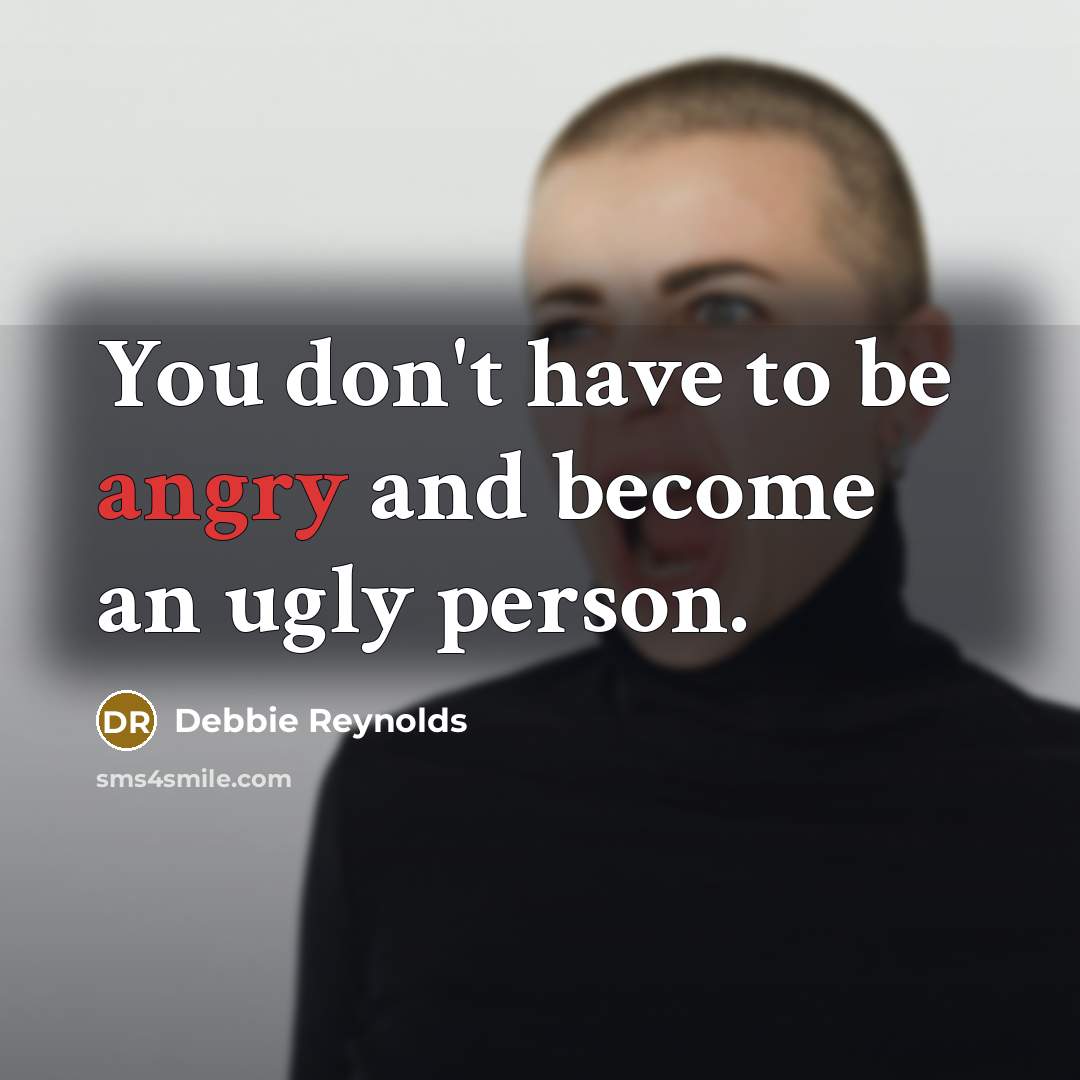 “You don't have to be angry and become an ugly…” quote by Debbie Reynolds