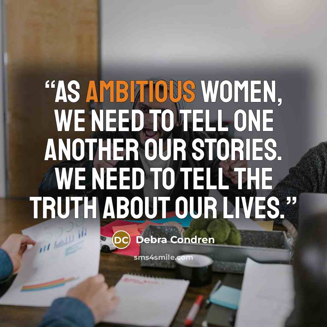 “As ambitious women, we need to tell one another our stories. We need to tell the truth about our lives.” quote by Debra Condren