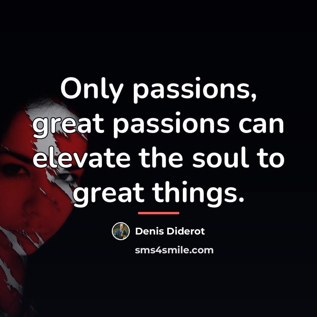 “Only passions, great passions can elevate the soul to great…” quote by Denis Diderot