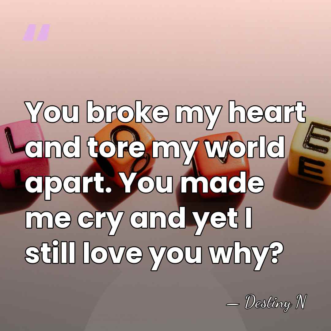 You broke my heart and tore my world apart. You made me&hellip; - Destiny N