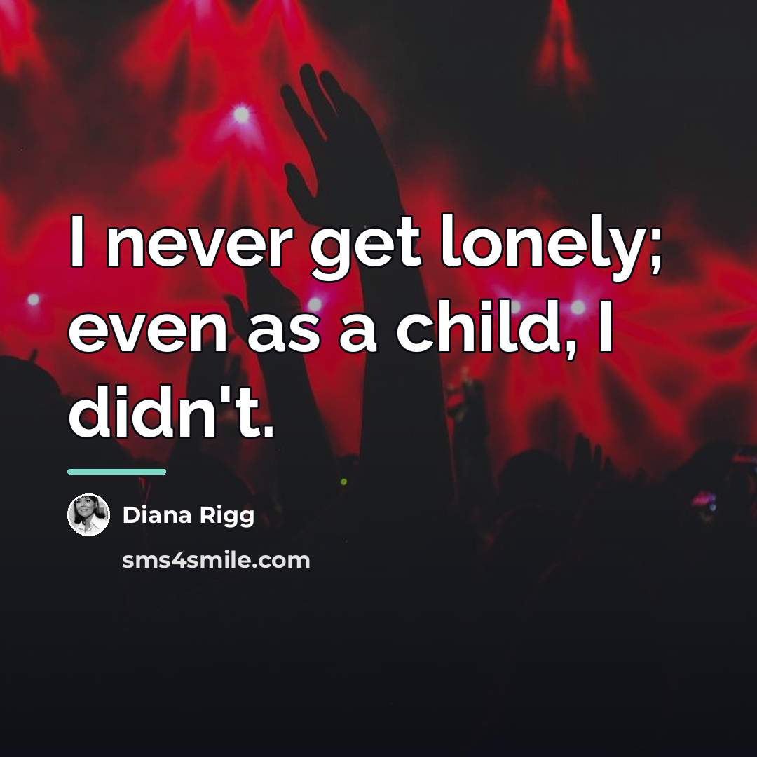 “I never get lonely; even as a child, I didn't.…” quote by Diana Rigg