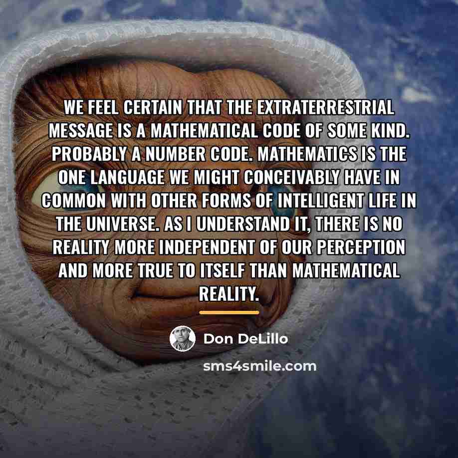 “We feel certain that the extraterrestrial message is a mathematical…” quote by Don DeLillo