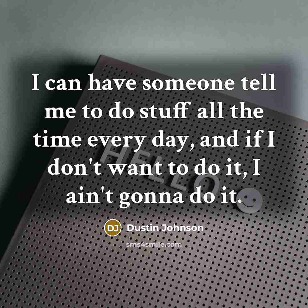 “I can have someone tell me to do stuff all…” quote by Dustin Johnson