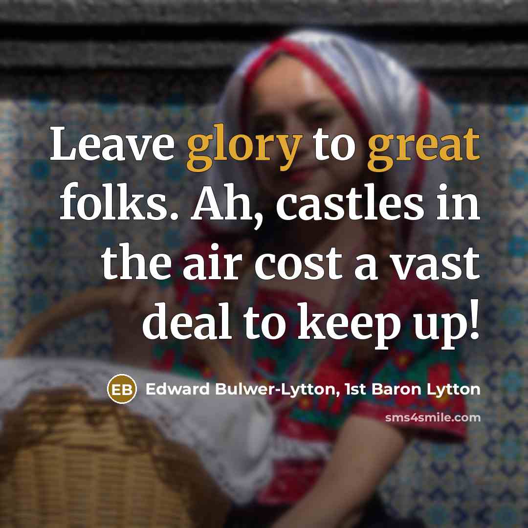 “Leave glory to great folks. Ah, castles in the air…” quote by Edward Bulwer-Lytton, 1st Baron Lytton