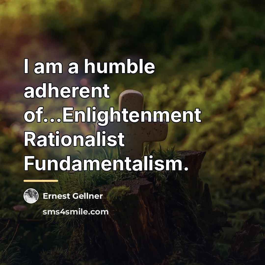 “I am a humble adherent of...Enlightenment Rationalist Fundamentalism.…” quote by Ernest Gellner
