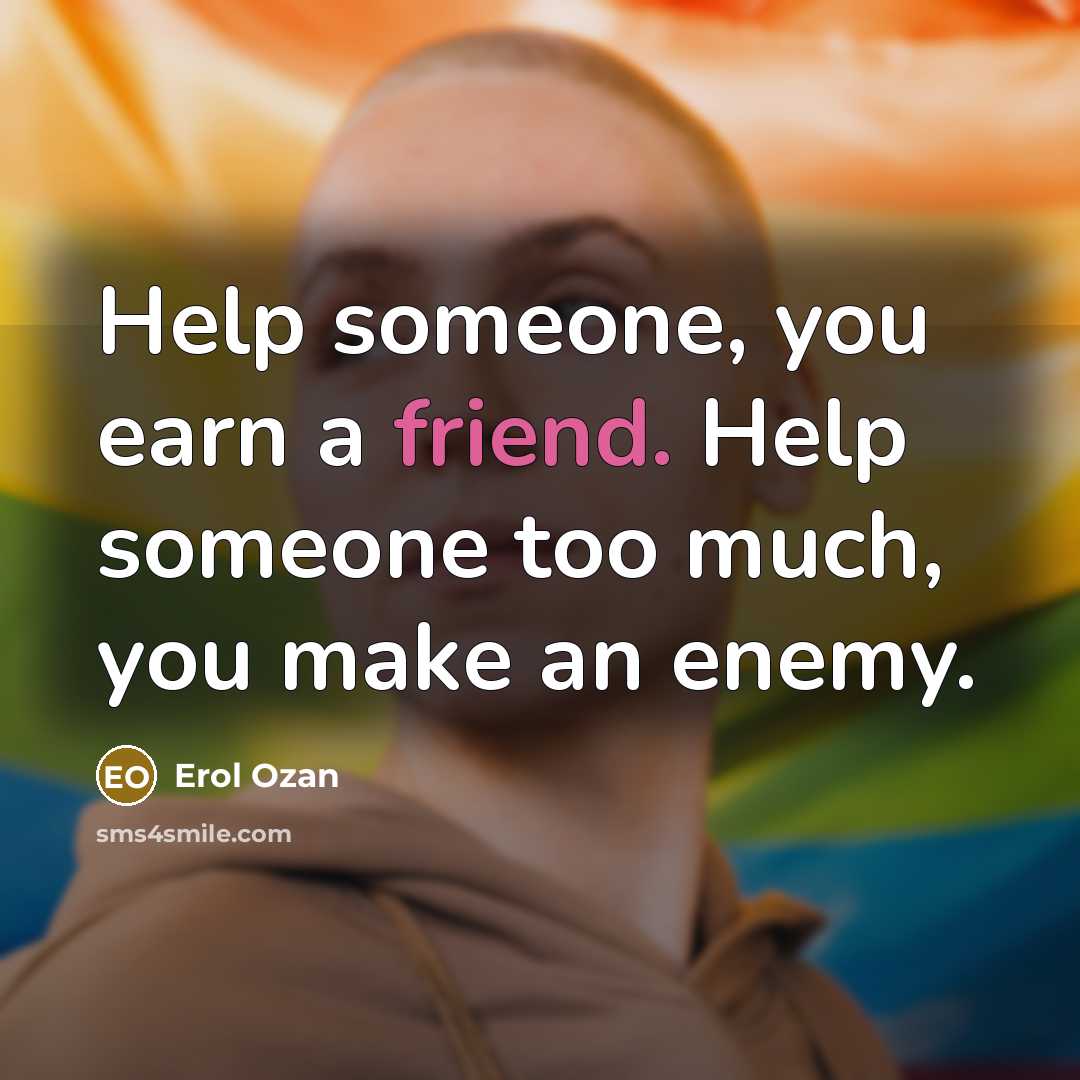 “Help someone, you earn a friend. Help someone too much,…” quote by Erol Ozan