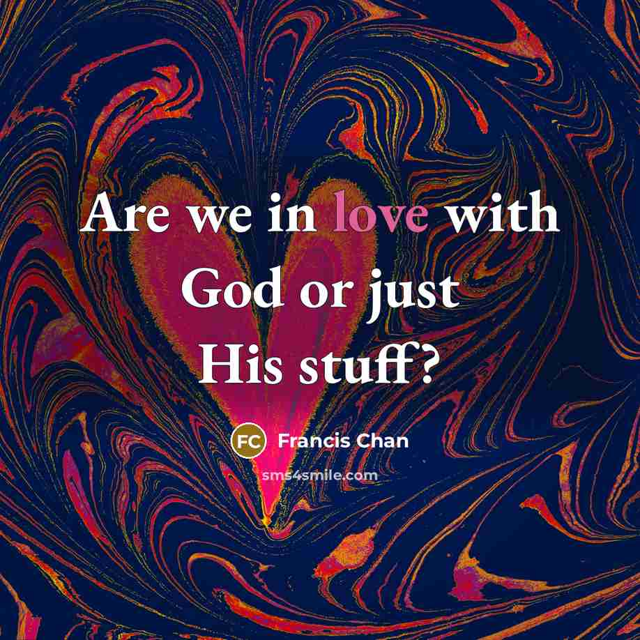 “Are we in love with God or just His stuff?…” quote by Francis Chan