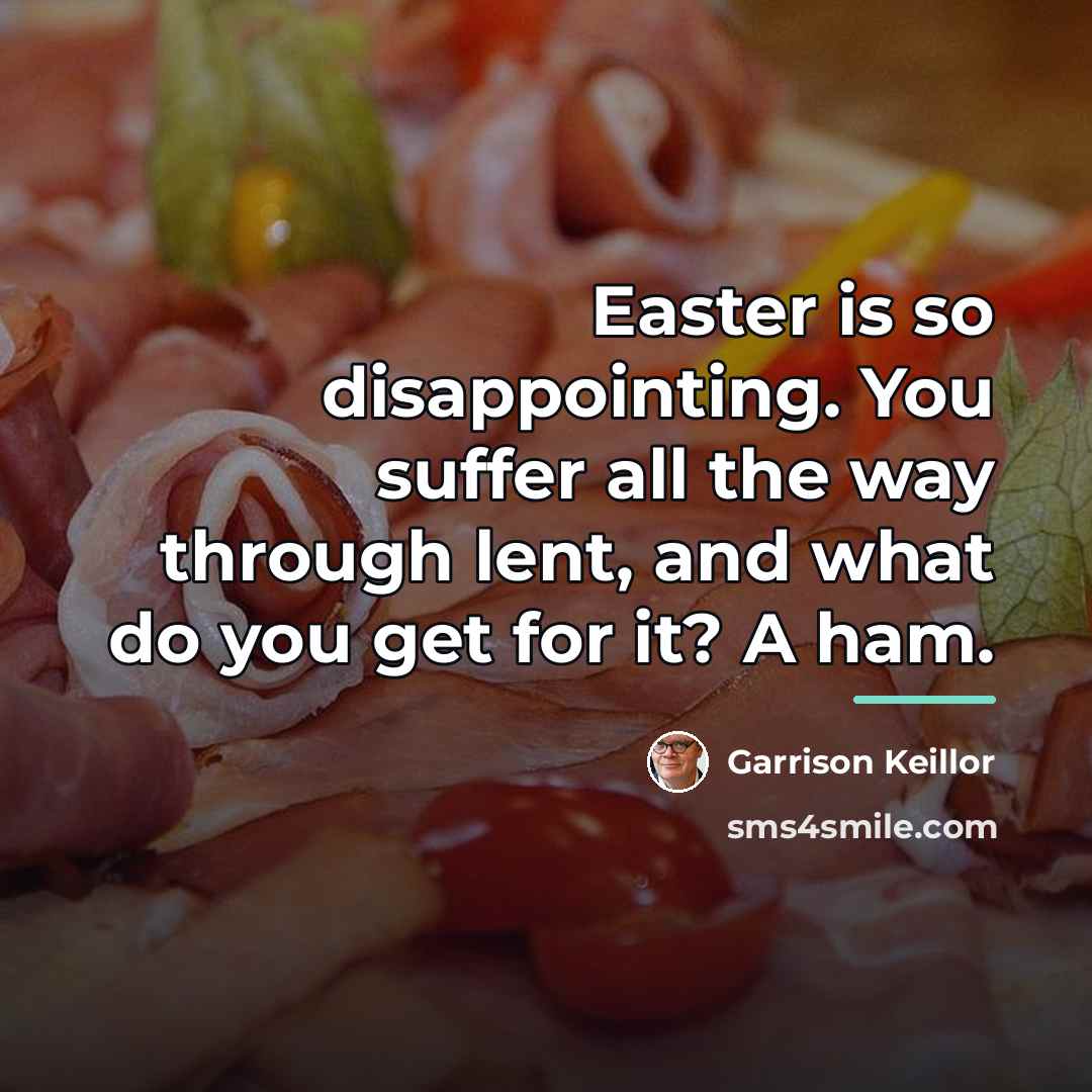 “Easter is so disappointing. You suffer all the way through…” quote by Garrison Keillor