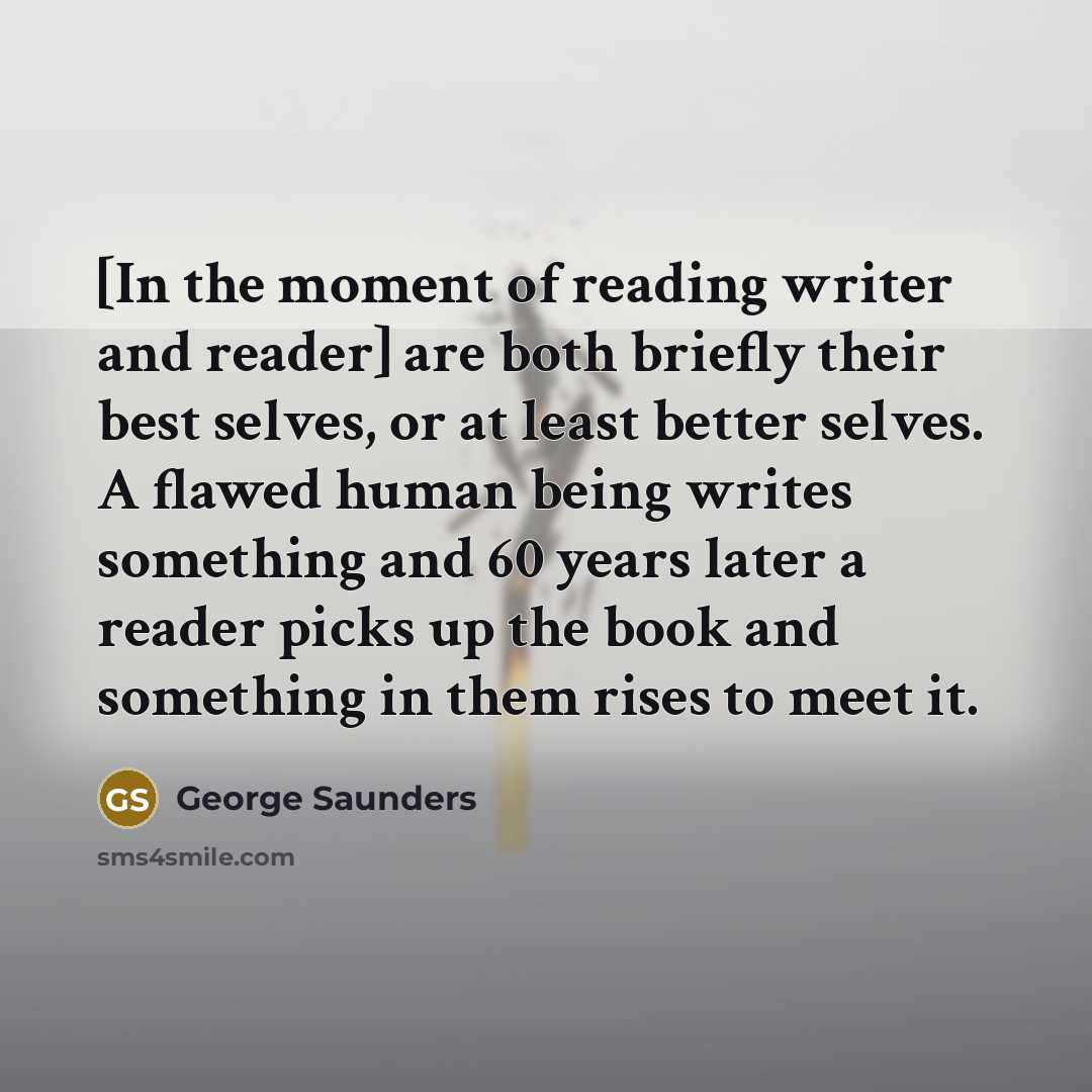 “[In the moment of reading writer and reader] are both…” quote by George Saunders
