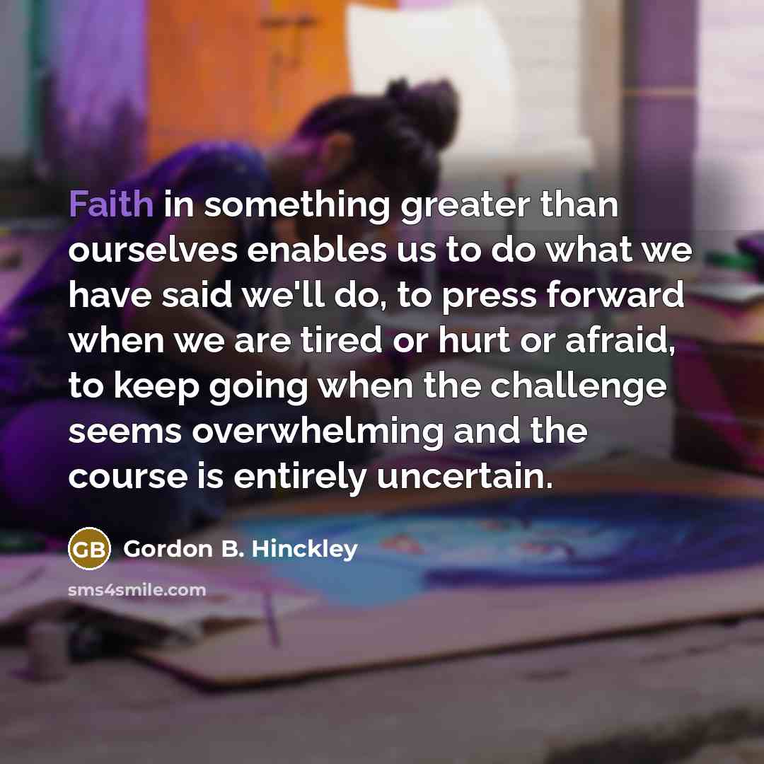 “Faith in something greater than ourselves enables us to do…” quote by Gordon B. Hinckley