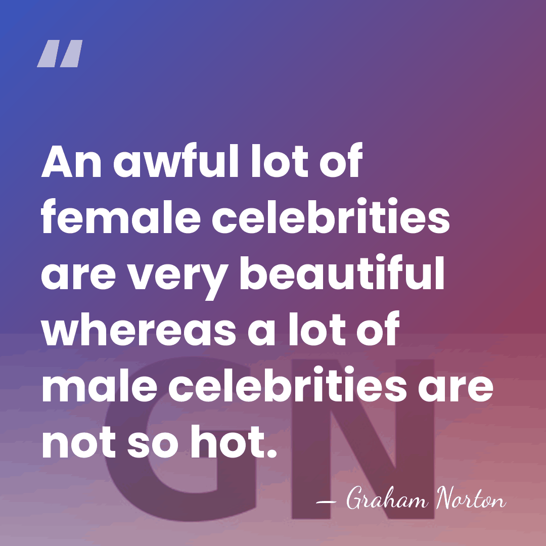An awful lot of female celebrities are very beautiful whereas a lot&hellip; - Graham Norton