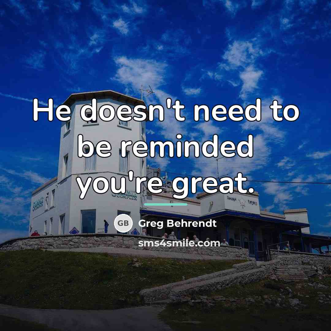 “He doesn't need to be reminded you're great.…” quote by Greg Behrendt