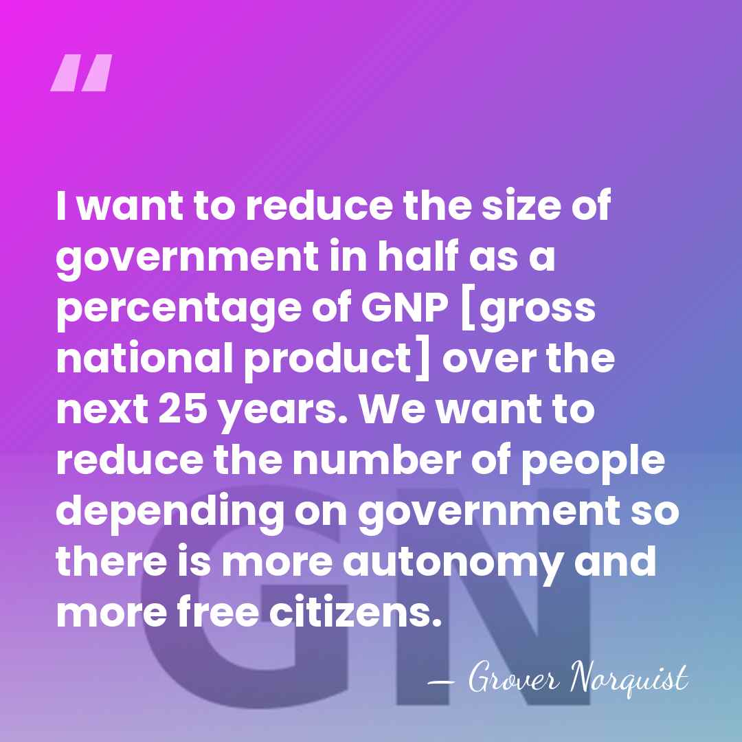 I want to reduce the size of government in half as a&hellip; - Grover Norquist