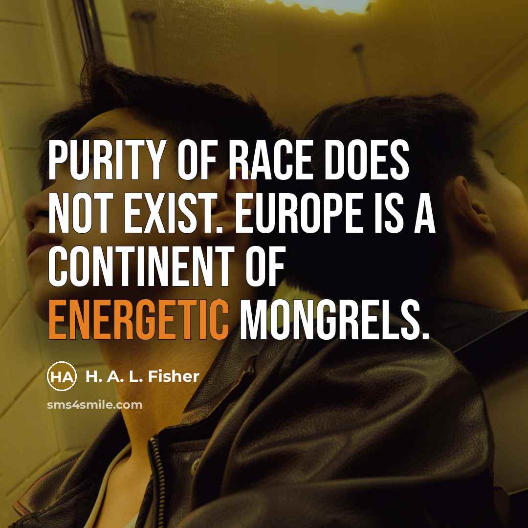 “Purity of race does not exist. Europe is a continent…” quote by H. A. L. Fisher