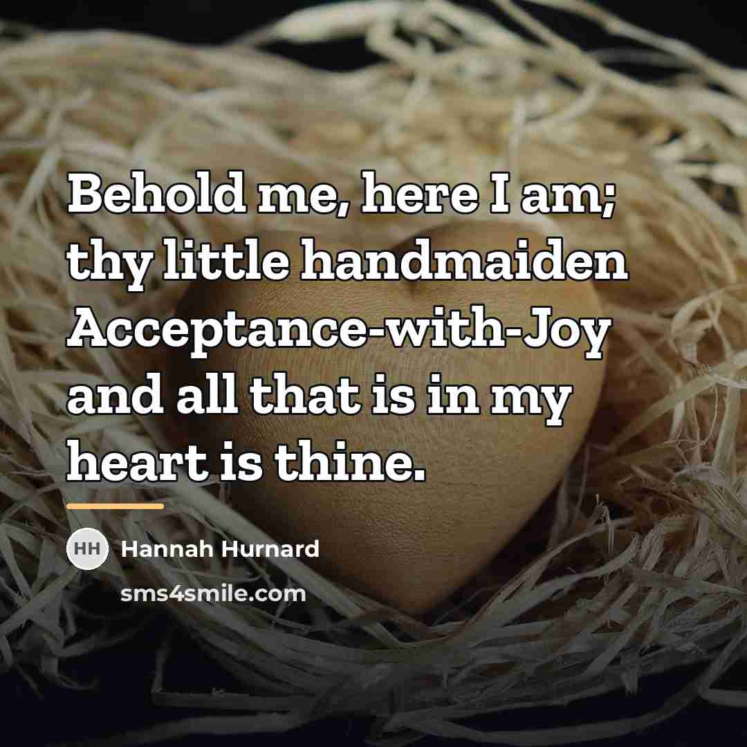 “Behold me, here I am; thy little handmaiden Acceptance-with-Joy and…” quote by Hannah Hurnard