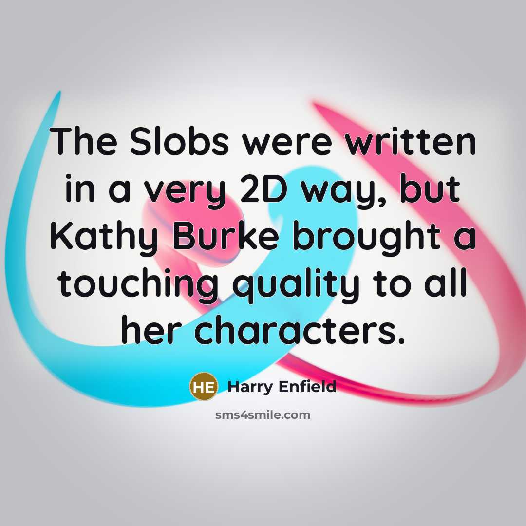“The Slobs were written in a very 2D way, but…” quote by Harry Enfield