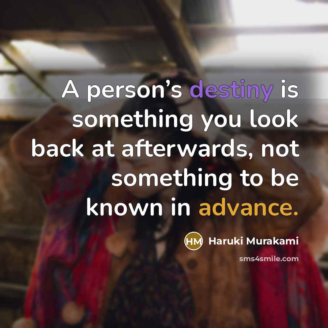 “A person’s destiny is something you look back at afterwards,…” quote by Haruki Murakami
