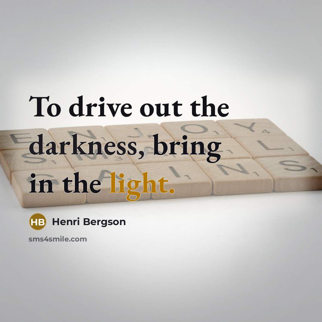 “To drive out the darkness, bring in the light.…” quote by Henri Bergson