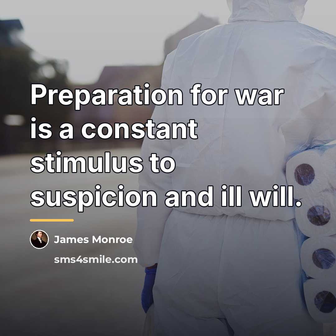 “Preparation for war is a constant stimulus to suspicion and…” quote by James Monroe