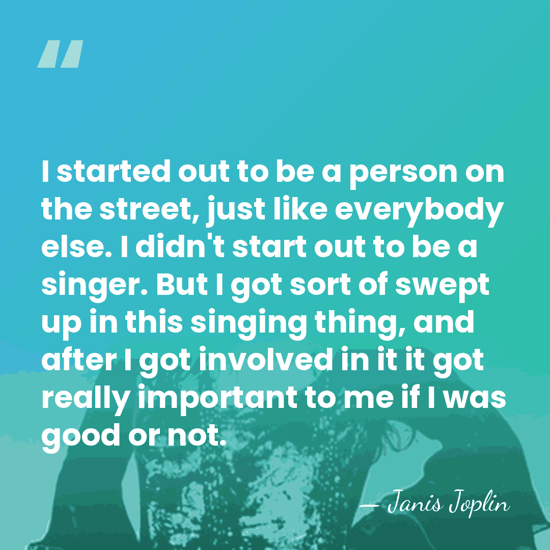 I started out to be a person on the street, just like&hellip; - Janis Joplin