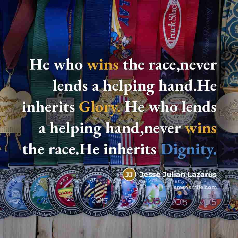 “He who wins the race,never lends a helping hand.He inherits Glory. He who lends a helping hand,never wins the race.He inherits Dignity.” quote by Jesse Julian Lazarus