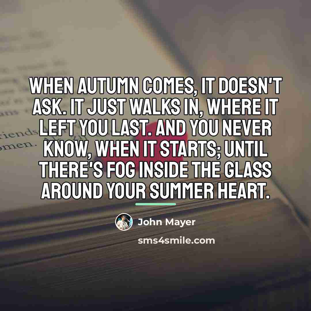 “When autumn comes, it doesn't ask. It just walks in,…” quote by John Mayer