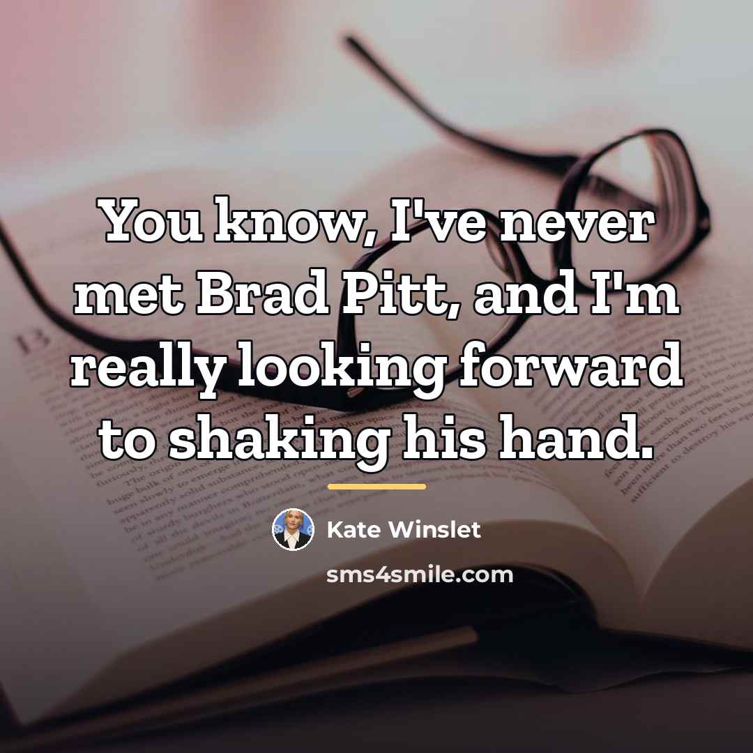 “You know, I've never met Brad Pitt, and I'm really…” quote by Kate Winslet