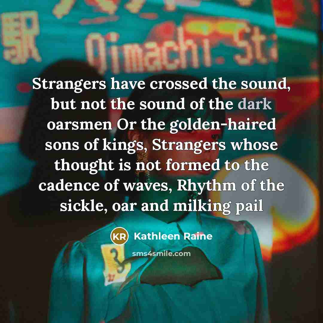 “Strangers have crossed the sound, but not the sound of…” quote by Kathleen Raine