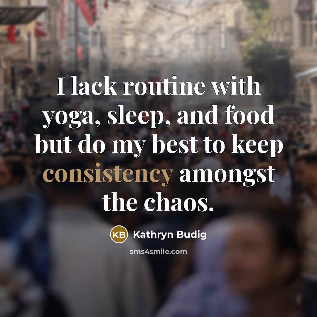 “I lack routine with yoga, sleep, and food but do…” quote by Kathryn Budig
