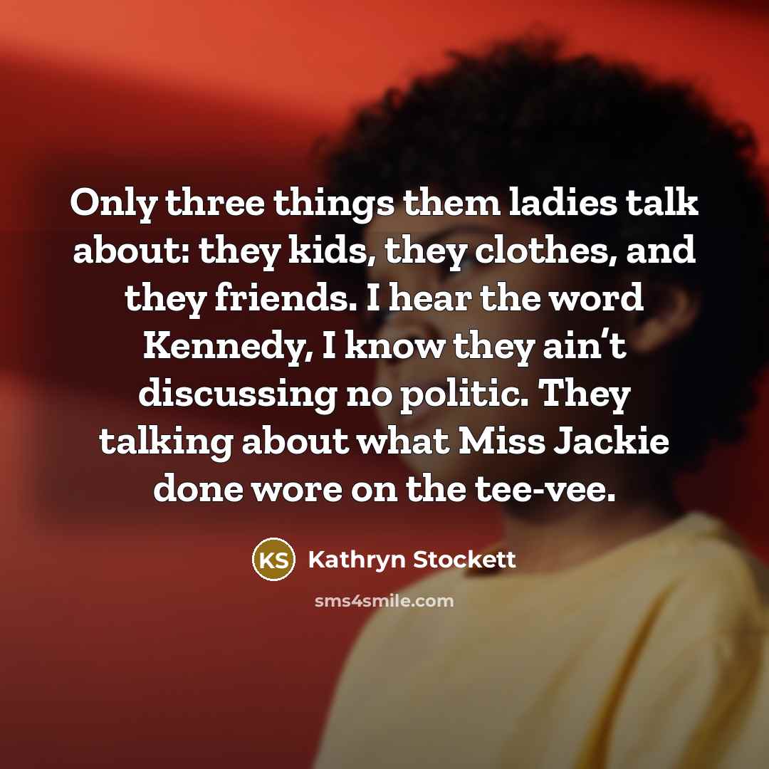 “Only three things them ladies talk about: they kids, they…” quote by Kathryn Stockett