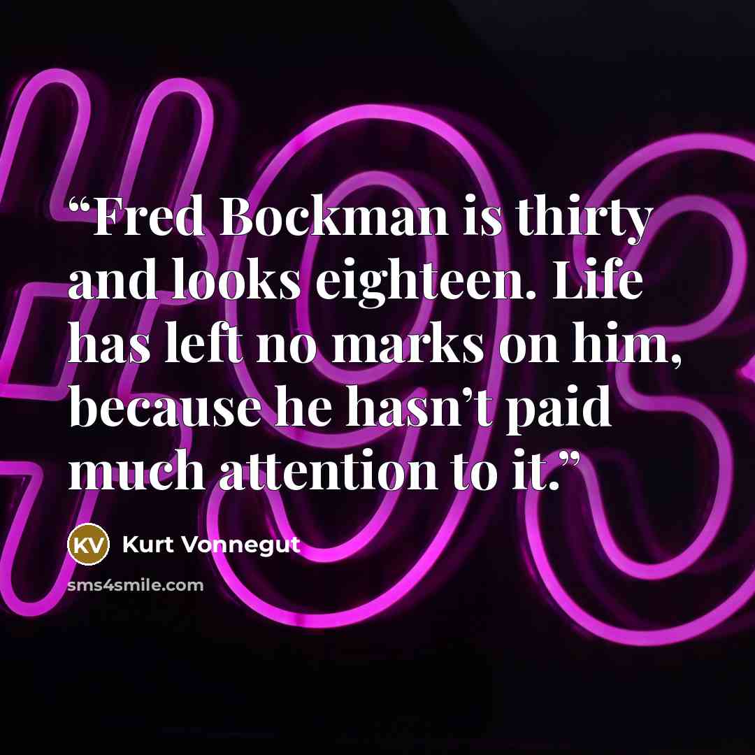 “Fred Bockman is thirty and looks eighteen. Life has left no marks on him, because he hasn’t paid much attention to it.” quote by Kurt Vonnegut