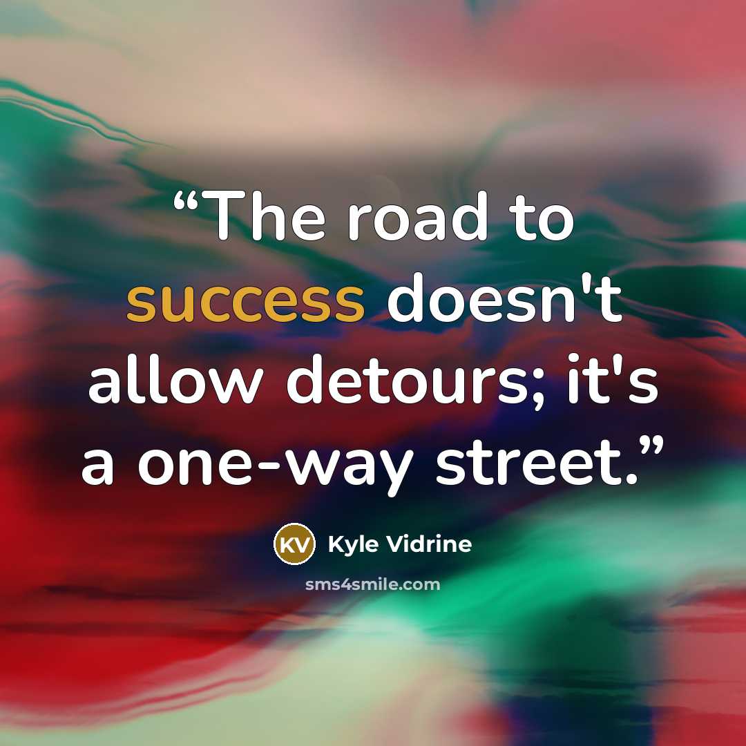 “The road to success doesn't allow detours; it's a one-way street.” quote by Kyle Vidrine